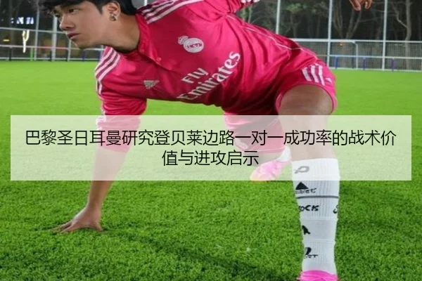 巴黎圣日耳曼研究登贝莱边路一对一成功率的战术价值与进攻启示