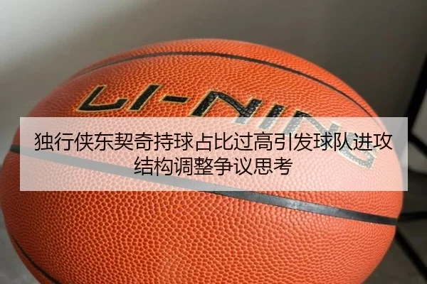 独行侠东契奇持球占比过高引发球队进攻结构调整争议思考