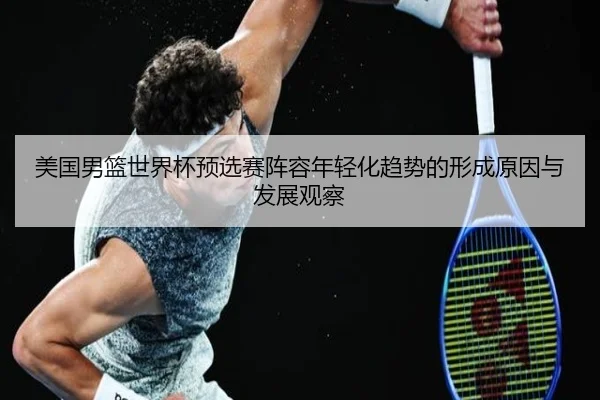 美国男篮世界杯预选赛阵容年轻化趋势的形成原因与发展观察