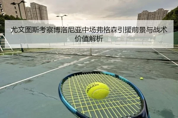 尤文图斯考察博洛尼亚中场弗格森引援前景与战术价值解析