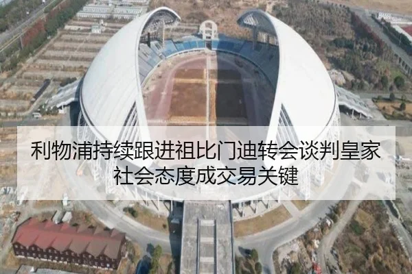 利物浦持续跟进祖比门迪转会谈判皇家社会态度成交易关键