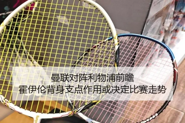 曼联对阵利物浦前瞻 霍伊伦背身支点作用或决定比赛走势